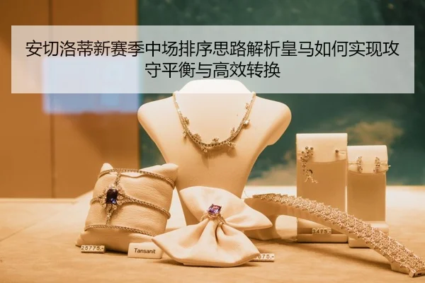 安切洛蒂新赛季中场排序思路解析皇马如何实现攻守平衡与高效转换