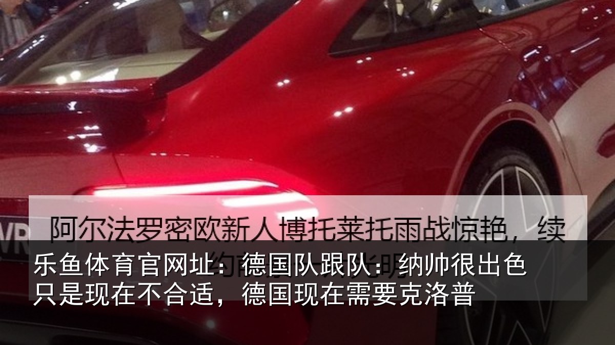 乐鱼体育官网址：德国队跟队：纳帅很出色只是现在不合适，德国现在需要克洛普