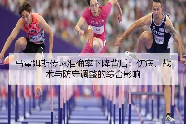 马霍姆斯传球准确率下降背后：伤病、战术与防守调整的综合影响