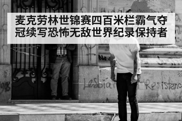 麦克劳林世锦赛四百米栏霸气夺冠续写恐怖无敌世界纪录保持者