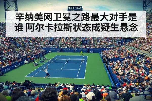 辛纳美网卫冕之路最大对手是谁 阿尔卡拉斯状态成疑生悬念