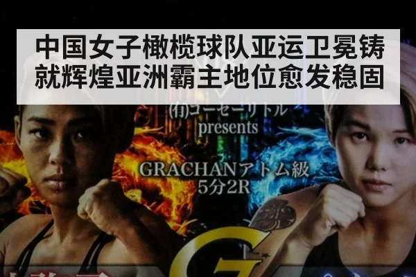 中国女子橄榄球队亚运卫冕铸就辉煌亚洲霸主地位愈发稳固