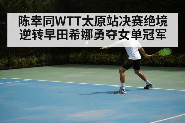 陈幸同WTT太原站决赛绝境逆转早田希娜勇夺女单冠军
