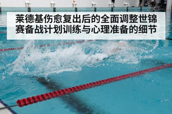 莱德基伤愈复出后的全面调整世锦赛备战计划训练与心理准备的细节
