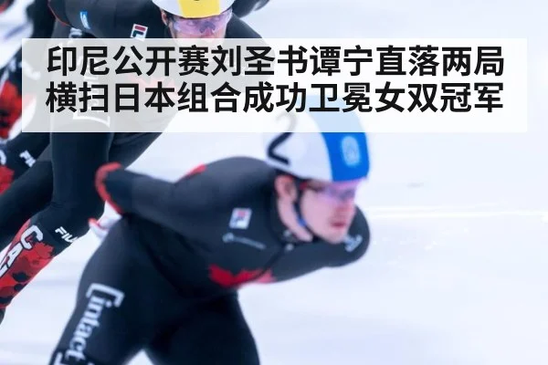 印尼公开赛刘圣书谭宁直落两局横扫日本组合成功卫冕女双冠军
