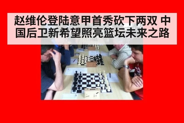 赵维伦登陆意甲首秀砍下两双 中国后卫新希望照亮篮坛未来之路
