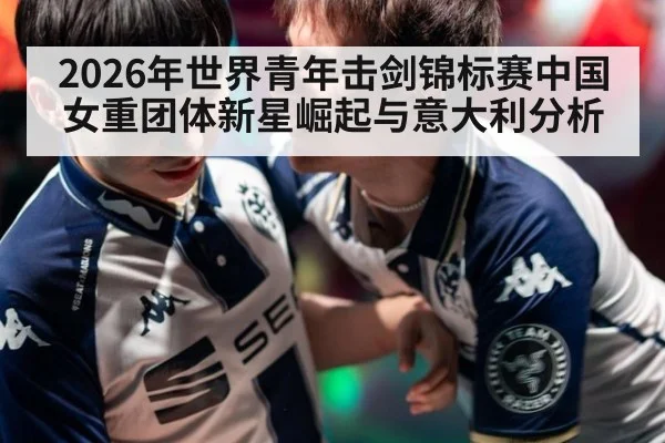 2026年世界青年击剑锦标赛中国女重团体新星崛起与意大利分析